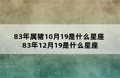 83年属猪10月19是什么星座 83年12月19是什么星座